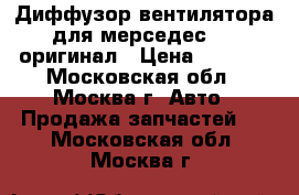 Диффузор вентилятора для мерседес 140 оригинал › Цена ­ 6 800 - Московская обл., Москва г. Авто » Продажа запчастей   . Московская обл.,Москва г.